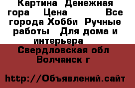 Картина “Денежная гора“ › Цена ­ 4 000 - Все города Хобби. Ручные работы » Для дома и интерьера   . Свердловская обл.,Волчанск г.
